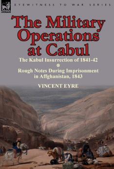 The Military Operations at Cabul-The Kabul Insurrection of 1841-42 & Rough Notes During Imprisonment in Affghanistan 1843