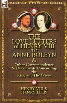 The Love Letters of Henry VIII to Anne Boleyn & Other Correspondence & Documents Concerning the King and His Wives