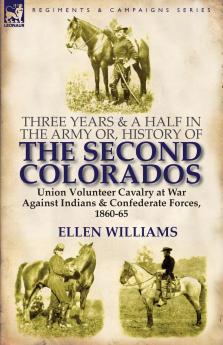 Three Years and a Half in the Army or History of the Second Colorados-Union Volunteer Cavalry at War Against Indians & Confederate Forces 1860-65