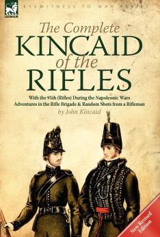 The Complete Kincaid of the Rifles-With the 95th (Rifles) During the Napoleonic Wars