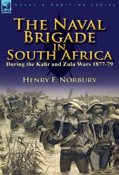 The Naval Brigade in South Africa During the Kafir and Zulu Wars 1877-79
