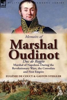 Memoirs of Marshal Oudinot Duc de Reggio Marshal of Napoleon During the Revolutionary Wars the Consulate and First Empire