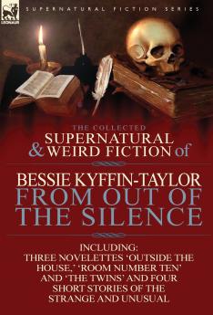 The Collected Supernatural and Weird Fiction of Bessie Kyffin-Taylor-From Out of the Silence-Three Novelettes 'Outside the House ' 'Room Number Ten'