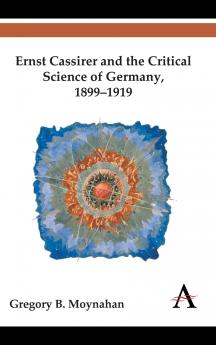 Ernst Cassirer and the Critical Science of Germany 1899-1919