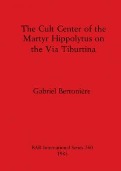 The Cult Center of the Martyr Hippolytus on the Via Tiburtina