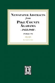 Newspaper Abstracts from Pike County Alabama 1855-1861. ( Volume #1 )