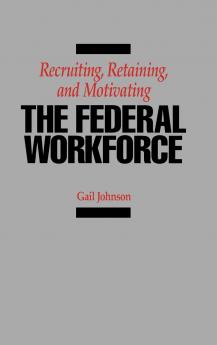 Recruiting Retaining and Motivating the Federal Workforce