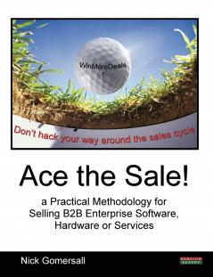 Ace the Sale! a Practical Methodology for Selling B2B Enterprise Software Hardware or Services