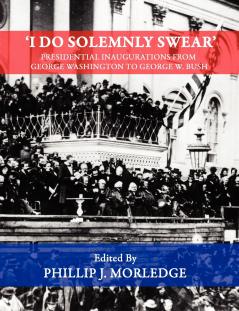 'I Do Solemnly Swear' - Presidential Inaugurations From George Washington to George W. Bush