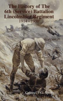 The History of The 6th (Service) Battalion Lincolnshire Regiment 1914 - 1919