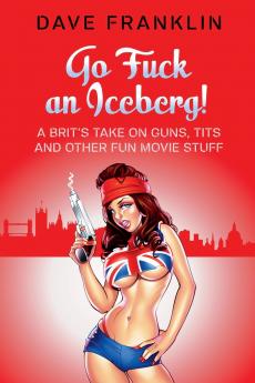 Go Fuck an Iceberg! A Brit's Take on Guns Tits and Other Fun Movie Stuff