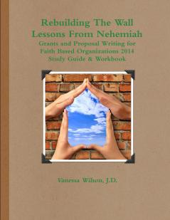 Rebuilding The Wall - Lessons From Nehemiah Grants and Proposal Writing for Faith Based Organizations Study Guide 2014