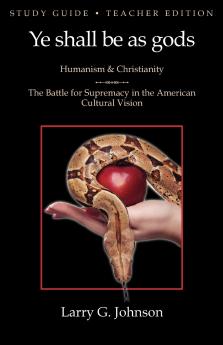 Study Guide - Teacher Edition - Ye shall be as gods - Humanism and Christianity - The Battle for Supremacy in the American Cultural Vision