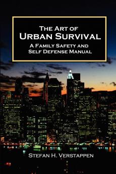 The Art of Urban Survival A Family Safety and Self Defense Manual