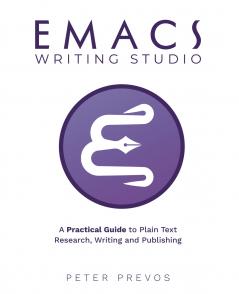 Emacs Writing Studio. A Practical Guide to Plain Text Writing and Publishing