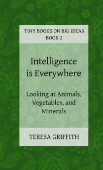 Intelligence is Everywhere - Looking at Animals Vegetables and Minerals