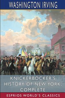 Knickerbocker's History of New York Complete (Esprios Classics)