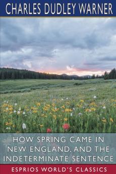 How Spring Came in New England and The Indeterminate Sentence (Esprios Classics)
