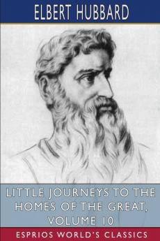 Little Journeys to the Homes of the Great Volume 10 (Esprios Classics)