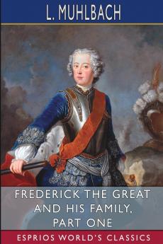 Frederick the Great and His Family Part One (Esprios Classics)