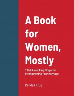 A Book for Women Mostly - 3 Quick and Easy Steps for Strengthening Your Marriage