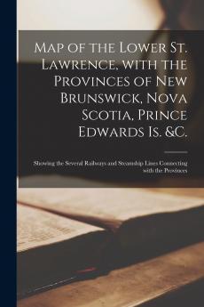 Map of the Lower St. Lawrence With the Provinces of New Brunswick Nova Scotia Prince Edwards Is. &c. [microform]
