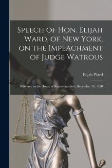 Speech of Hon. Elijah Ward of New York on the Impeachment of Judge Watrous [microform]