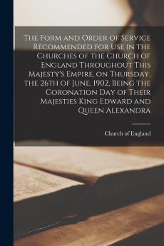 The Form and Order of Service Recommended for Use in the Churches of the Church of England Throughout This Majesty's Empire on Thursday the 26th of June 1902 Being the Coronation Day of Their Majesties King Edward and Queen Alexandra [microform]