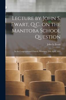 Lecture by John S. Ewart Q.C. on the Manitoba School Question [microform]