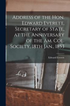 Address of the Hon. Edward Everett Secretary of State at the Anniversary of the Am. Col. Society 18th Jan. 1853