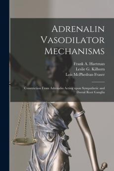 Adrenalin Vasodilator Mechanisms ; Constriction From Adrenalin Acting Upon Sympathetic and Dorsal Root Ganglia [microform]