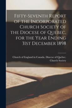 Fifty-seventh Report of the Incorporated Church Society of the Diocese of Quebec for the Year Ending 31st December 1898 [microform]