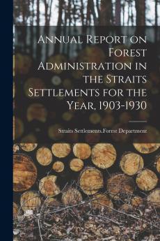 Annual Report on Forest Administration in the Straits Settlements for the Year 1903-1930