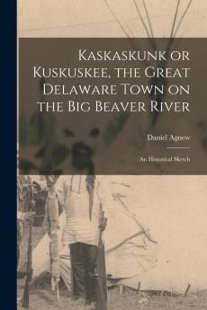 Kaskaskunk or Kuskuskee the Great Delaware Town on the Big Beaver River