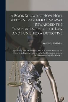 A Book Showing How Hon. Attorney-general Mowat Rewarded the Transgressors of the Law and Punished a Detective [microform]