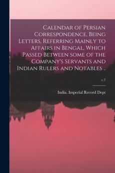 Calendar of Persian Correspondence Being Letters Referring Mainly to Affairs in Bengal Which Passed Between Some of the Company's Servants and Indian Rulers and Notables ..; v.7