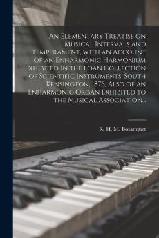 An Elementary Treatise on Musical Intervals and Temperament With an Account of an Enharmonic Harmonium Exhibited in the Loan Collection of Scientific Instruments South Kensington 1876 Also of an Enharmonic Organ Exhibited to the Musical Association...
