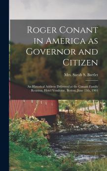 Roger Conant in America as Governor and Citizen; an Historical Address Delivered at the Conant Family Reunion Hotel Vendome Boston June 13th 1901