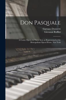 Don Pasquale; a Comic Opera in Three Acts as Represented at the Metropolitan Opera House New York