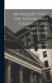An Inquiry Into the Nature and Causes of the Wealth of Nations; Volume 2