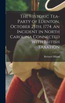 The Historic Tea-party of Edenton October 25th 1774. An Incident in North Carolina Connected With British Taxation
