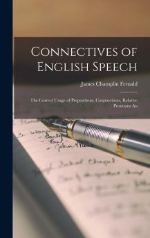 Connectives of English Speech; the Correct Usage of Prepositions Conjunctions Relative Pronouns An