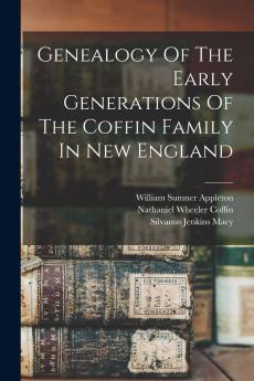 Genealogy Of The Early Generations Of The Coffin Family In New England