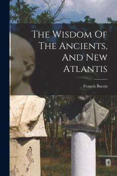 The Wisdom Of The Ancients And New Atlantis