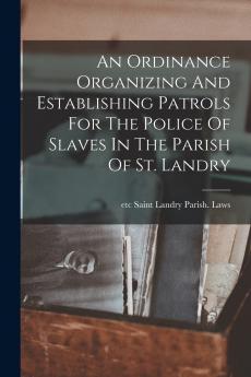 An Ordinance Organizing And Establishing Patrols For The Police Of Slaves In The Parish Of St. Landry