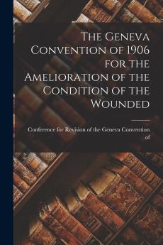 The Geneva Convention of 1906 for the Amelioration of the Condition of the Wounded