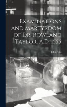 Examinations and Martyrdom of Dr. Rowland Taylor A.D. 1555