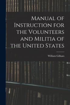 Manual of Instruction for the Volunteers and Militia of the United States