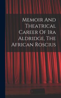 Memoir And Theatrical Career Of Ira Aldridge The African Roscius