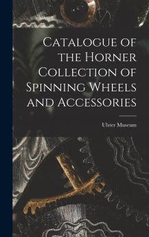 Catalogue of the Horner Collection of Spinning Wheels and Accessories